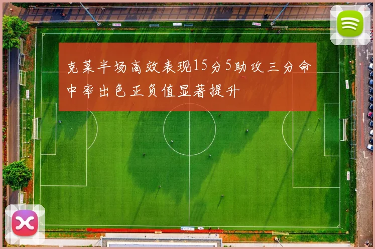 克莱半场高效表现15分5助攻三分命中率出色正负值显著提升