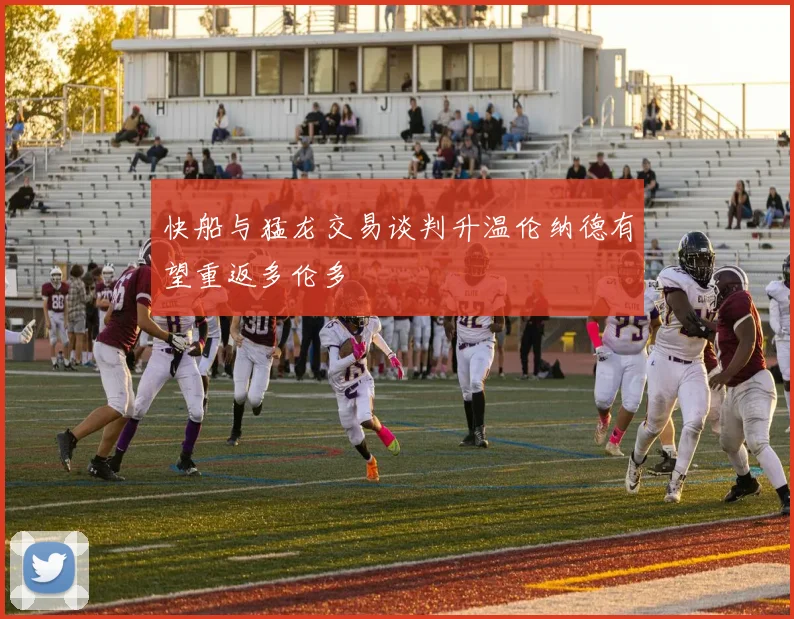 快船与猛龙交易谈判升温伦纳德有望重返多伦多