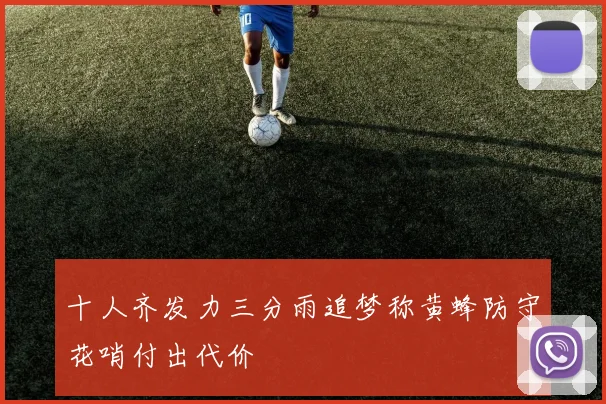十人齐发力三分雨追梦称黄蜂防守花哨付出代价