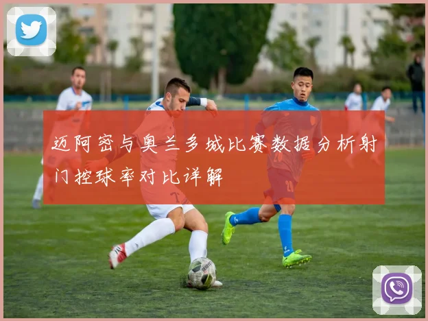 迈阿密与奥兰多城比赛数据分析射门控球率对比详解