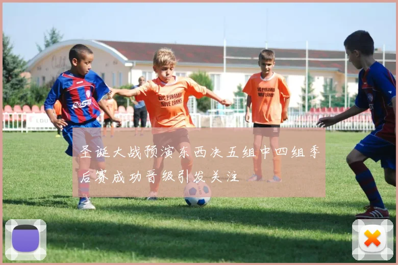 圣诞大战预演东西决五组中四组季后赛成功晋级引发关注