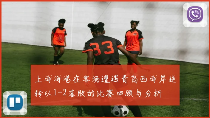 上海海港在客场遭遇青岛西海岸逆转以1-2落败的比赛回顾与分析