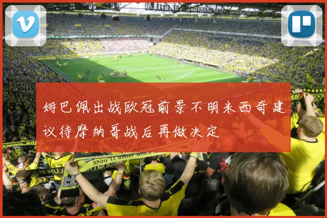 姆巴佩出战欧冠前景不明米西奇建议待摩纳哥战后再做决定