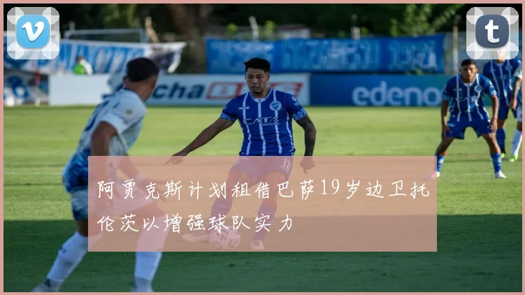 阿贾克斯计划租借巴萨19岁边卫托伦茨以增强球队实力