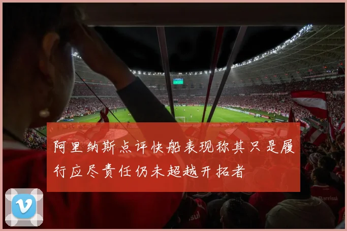 阿里纳斯点评快船表现称其只是履行应尽责任仍未超越开拓者