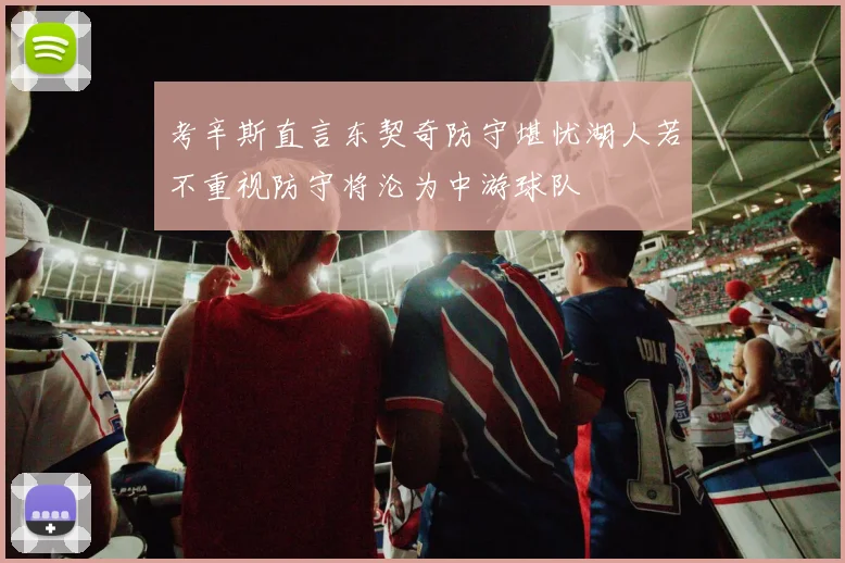 考辛斯直言东契奇防守堪忧湖人若不重视防守将沦为中游球队